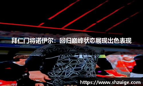 拜仁门将诺伊尔：回归巅峰状态展现出色表现