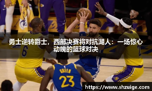 勇士逆转爵士，西部决赛将对抗湖人：一场惊心动魄的篮球对决